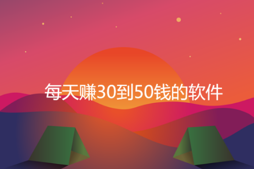 每天赚30到50钱的软件,精选5款一天能赚30到50钱的软件