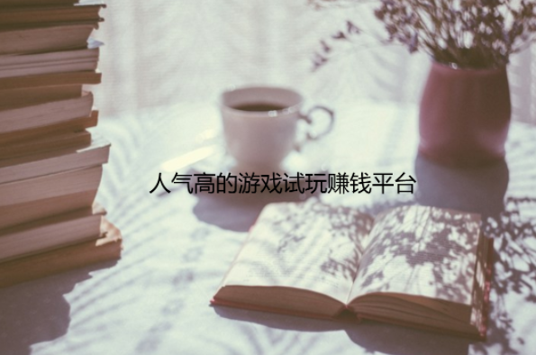 人气高的游戏试玩赚钱平台有那些,推荐几个靠谱的游戏试玩平台