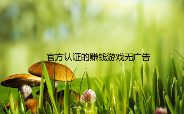 官方认证的赚钱游戏无广告,这几款是真实有效的赚钱游戏