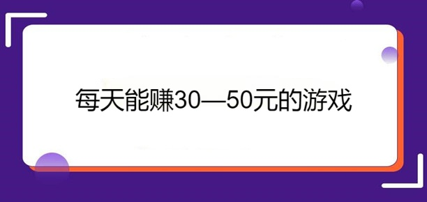 每天能赚30—50元的游戏(几款每天可以赚50元以上的游戏APP)