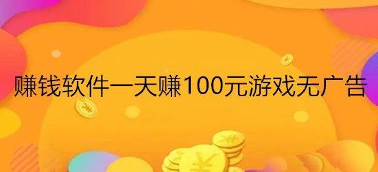 有哪些游戏一天能赚100元?无广告每天能赚100元的游戏软件