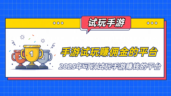 手游试玩赚佣金的平台(2025年可以试玩手游赚钱的平台)