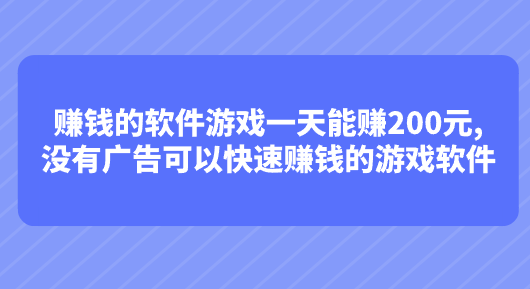 赚钱的软件游戏一天能赚200元,没有广告可以快速赚钱的游戏软件 第1张 赚钱的软件游戏一天能赚200元,没有广告可以快速赚钱的游戏软件 第1张
