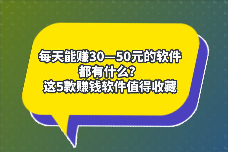 什么软件一天能赚50元?推荐三个每天稳定赚50元的软件